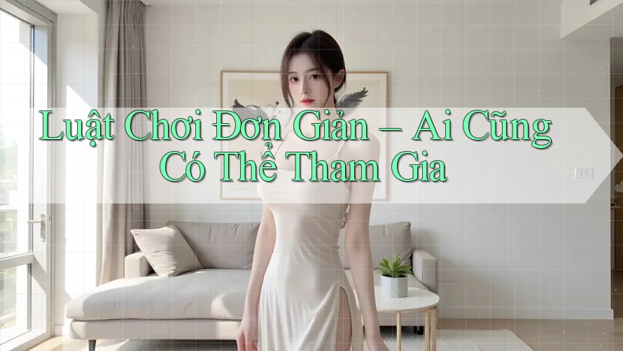 Luật Chơi Đơn Giản - Ai Cũng Có Thể Tham Gia Luật Chơi Đơn Giản - Ai Cũng Có Thể Tham Gia