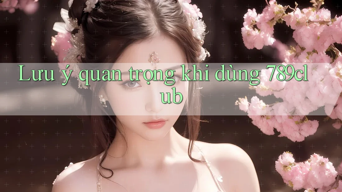 Lưu ý quan trọng khi dùng 789club Lưu ý quan trọng khi dùng 789club