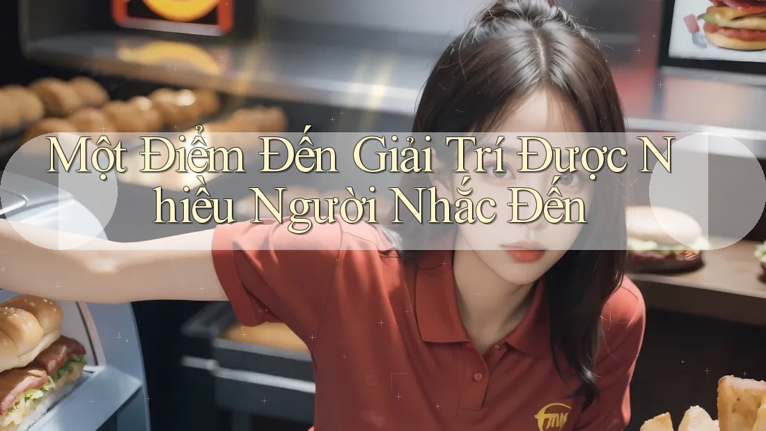 Một Điểm Đến Giải Trí Được Nhiều Người Nhắc Đến
