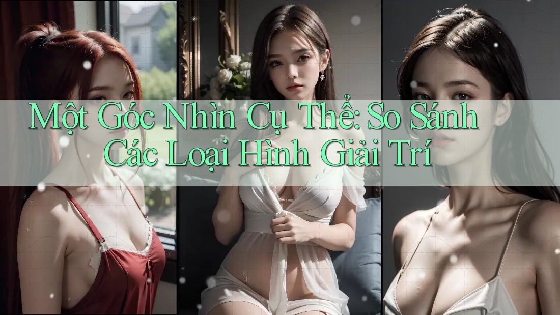 Một Góc Nhìn Cụ Thể: So Sánh Các Loại Hình Giải Trí Một Góc Nhìn Cụ Thể: So Sánh Các Loại Hình Giải Trí