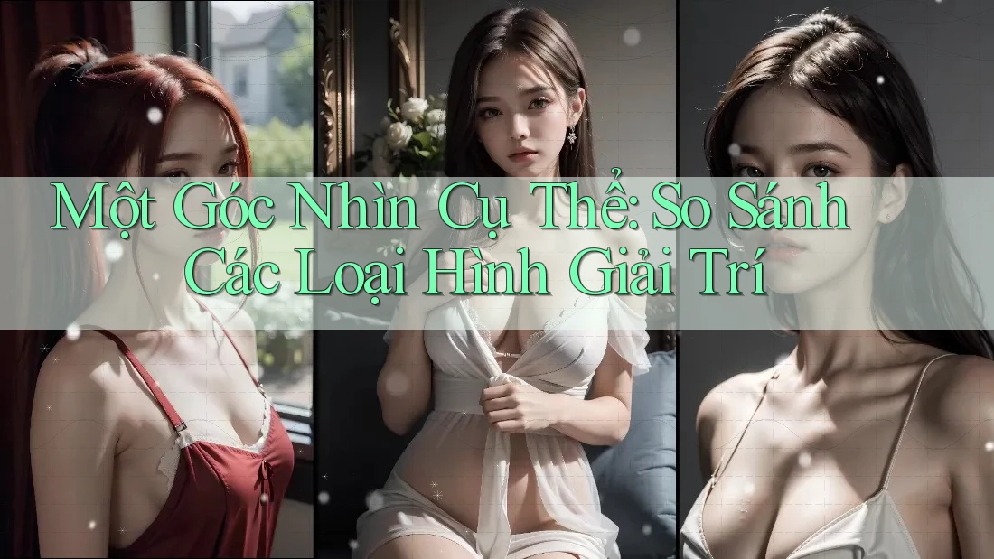 Một Góc Nhìn Cụ Thể: So Sánh Các Loại Hình Giải Trí