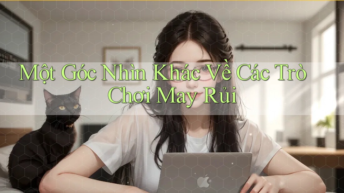 Một Góc Nhìn Khác Về Các Trò Chơi May Rủi