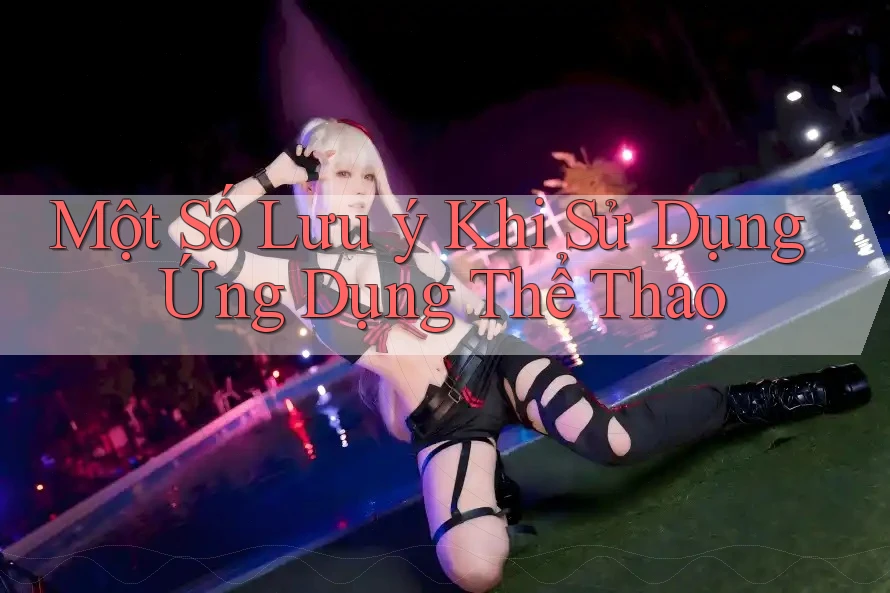 Một Số Lưu Ý Khi Sử Dụng Ứng Dụng Thể Thao Một Số Lưu Ý Khi Sử Dụng Ứng Dụng Thể Thao