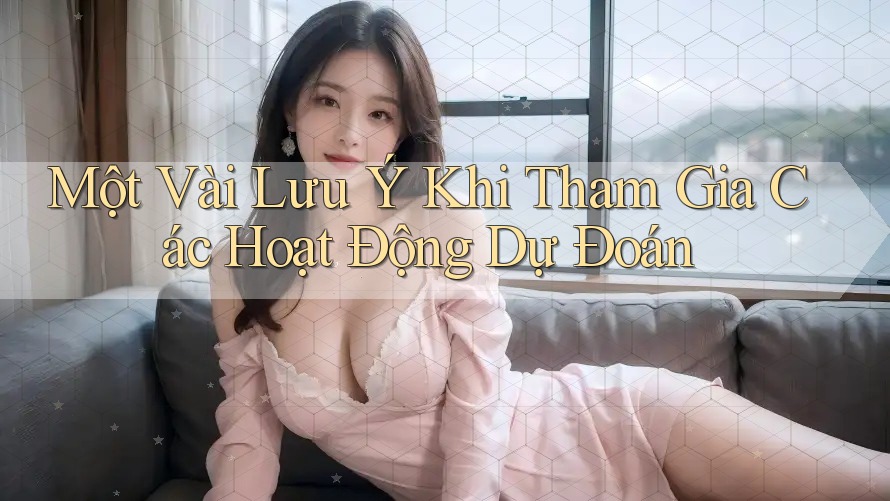 Một Vài Lưu Ý Khi Tham Gia Các Hoạt Động Dự Đoán