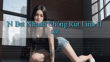 n bet nhanh chóng rút linh hoạt