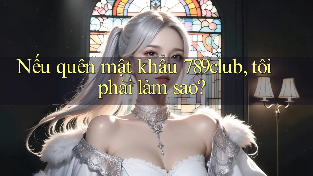 Nếu quên mật khẩu 789club, tôi phải làm sao? Nếu quên mật khẩu 789club, tôi phải làm sao?