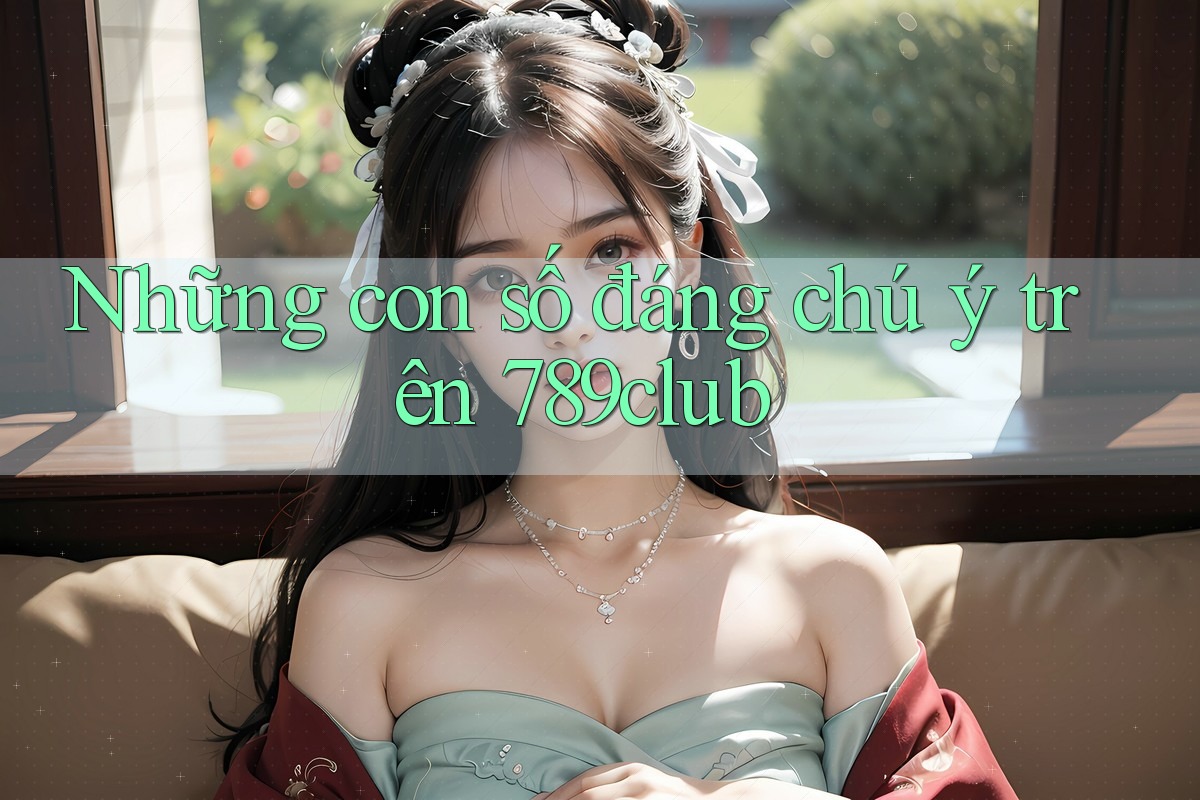 Những con số đáng chú ý trên 789club