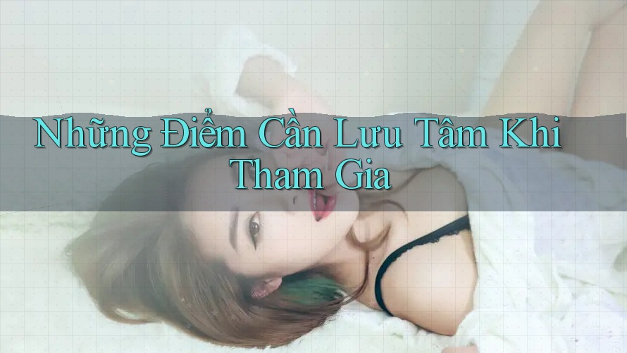 Những Điểm Cần Lưu Tâm Khi Tham Gia