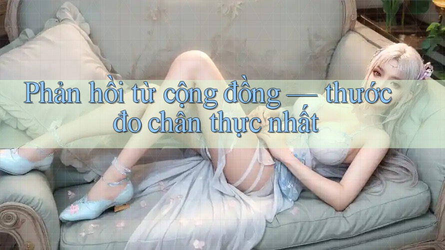 Phản hồi từ cộng đồng — thước đo chân thực nhất Phản hồi từ cộng đồng — thước đo chân thực nhất