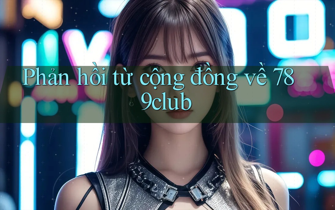Phản hồi từ cộng đồng về 789club Phản hồi từ cộng đồng về 789club
