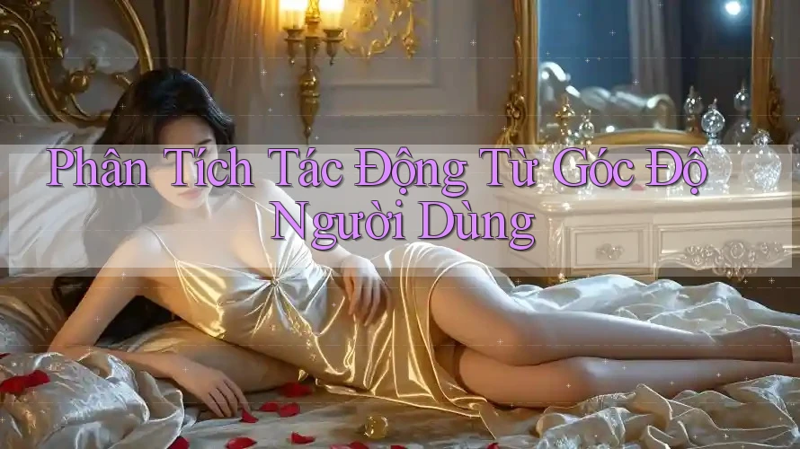 Phân Tích Tác Động Từ Góc Độ Người Dùng Phân Tích Tác Động Từ Góc Độ Người Dùng