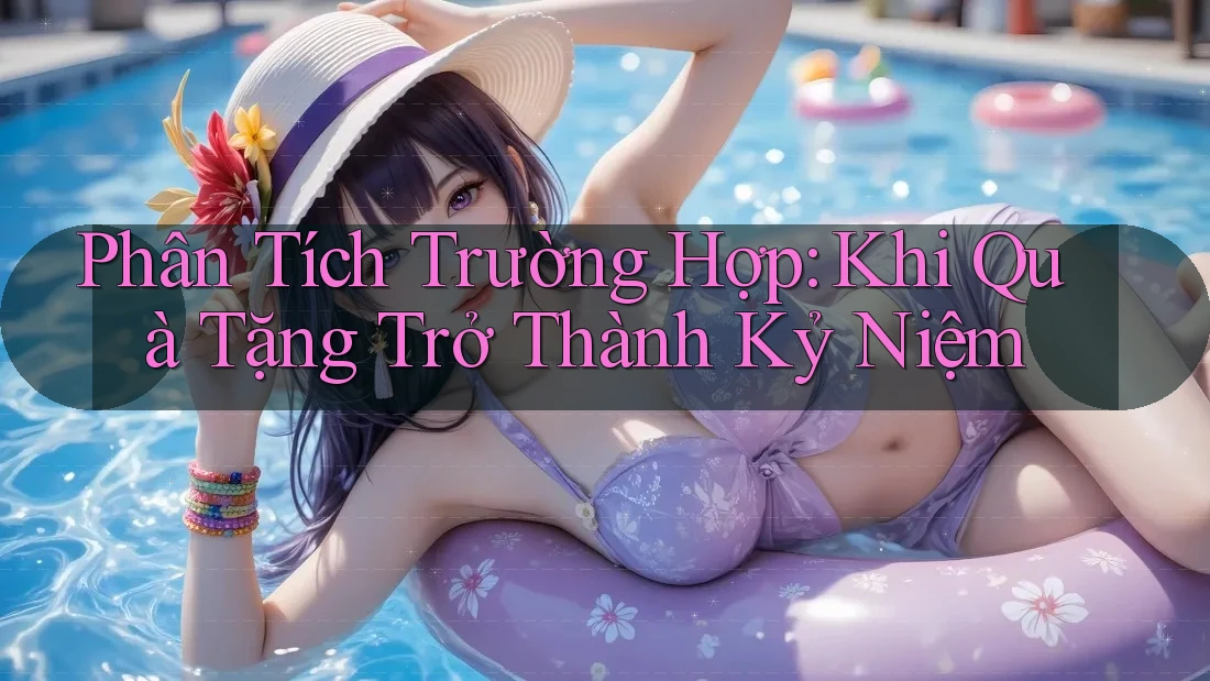 Phân Tích Trường Hợp: Khi Quà Tặng Trở Thành Kỷ Niệm Phân Tích Trường Hợp: Khi Quà Tặng Trở Thành Kỷ Niệm