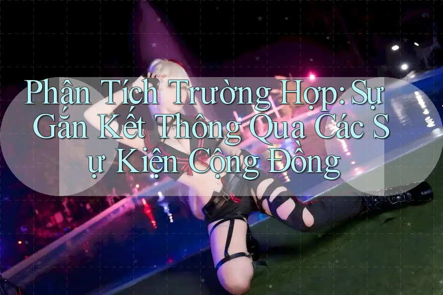 Phân Tích Trường Hợp: Sự Gắn Kết Thông Qua Các Sự Kiện Cộng Đồng Phân Tích Trường Hợp: Sự Gắn Kết Thông Qua Các Sự Kiện Cộng Đồng
