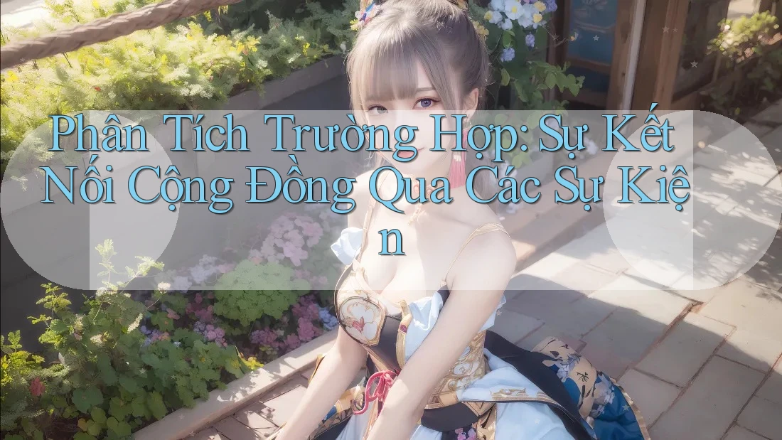 Phân Tích Trường Hợp: Sự Kết Nối Cộng Đồng Qua Các Sự Kiện