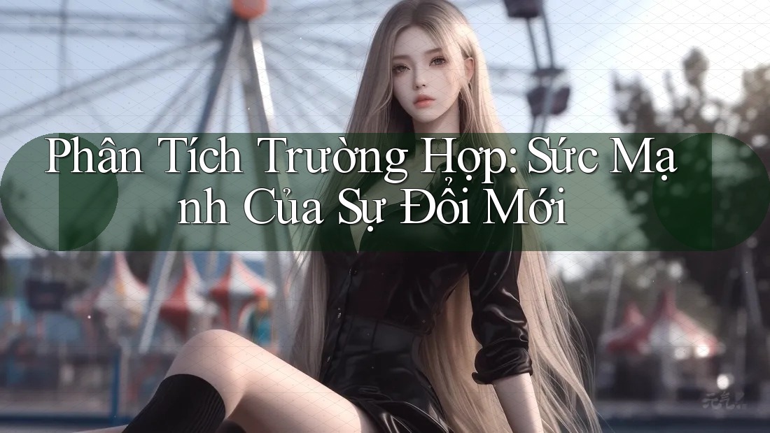 Phân Tích Trường Hợp: Sức Mạnh Của Sự Đổi Mới Phân Tích Trường Hợp: Sức Mạnh Của Sự Đổi Mới