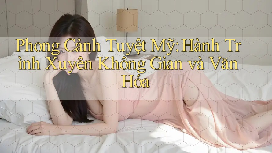 Phong Cảnh Tuyệt Mỹ: Hành Trình Xuyên Không Gian và Văn Hóa