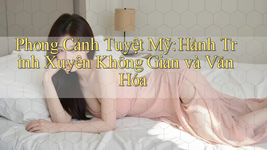 Phong Cảnh Tuyệt Mỹ: Hành Trình Xuyên Không Gian và Văn Hóa