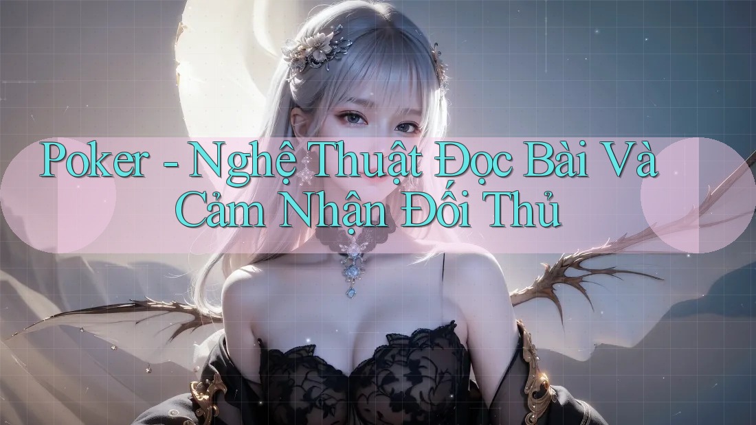 Poker - Nghệ Thuật Đọc Bài Và Cảm Nhận Đối Thủ Poker - Nghệ Thuật Đọc Bài Và Cảm Nhận Đối Thủ