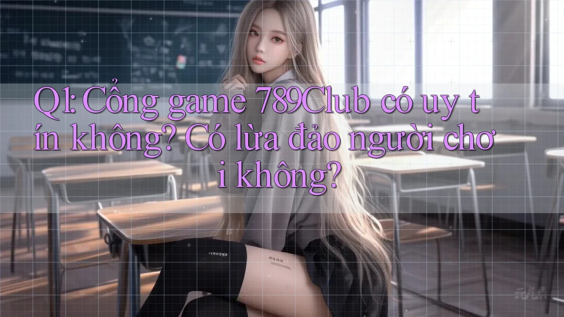 Q1: Cổng game 789Club có uy tín không? Có lừa đảo người chơi không? Q1: Cổng game 789Club có uy tín không? Có lừa đảo người chơi không?