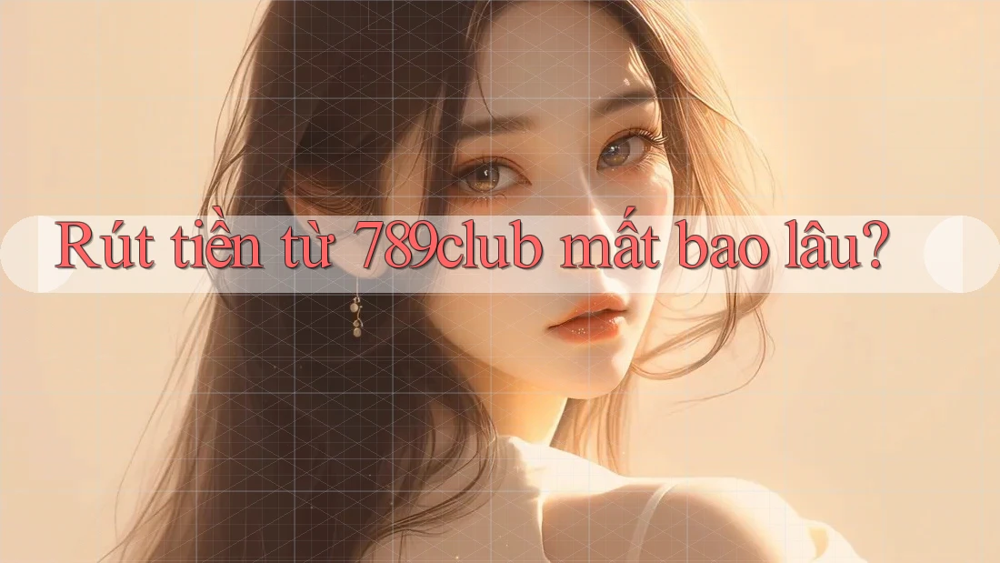 Rút tiền từ 789club mất bao lâu? Rút tiền từ 789club mất bao lâu?