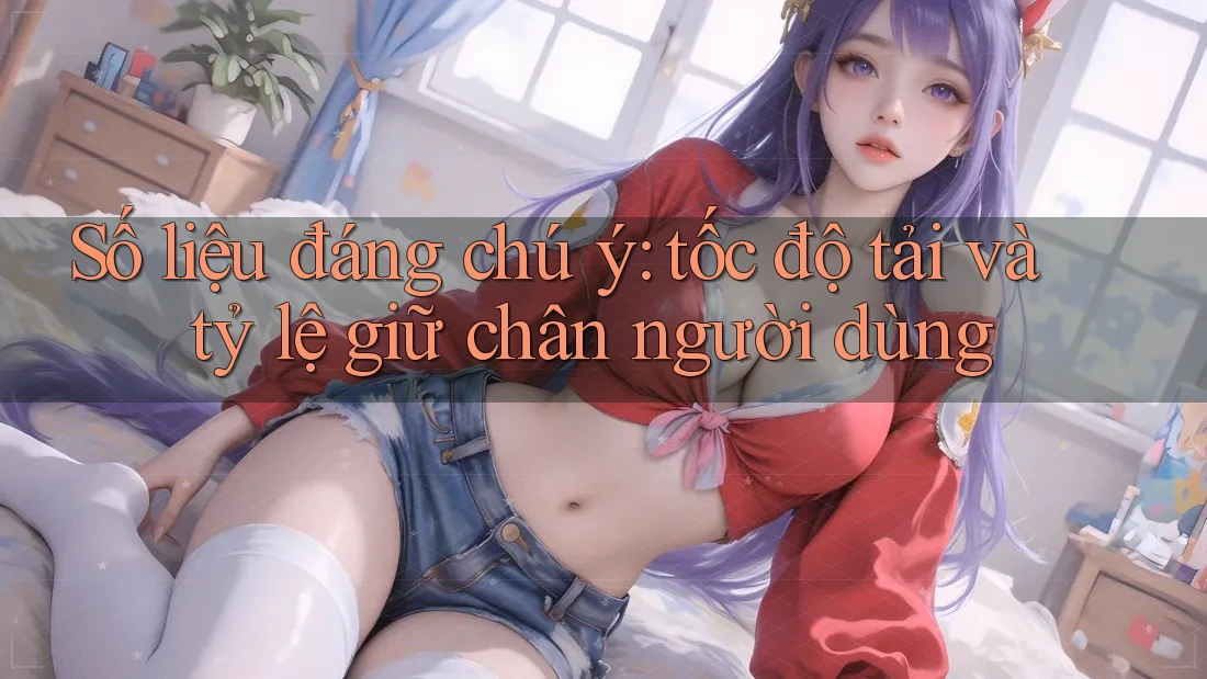 Số liệu đáng chú ý: tốc độ tải và tỷ lệ giữ chân người dùng Số liệu đáng chú ý: tốc độ tải và tỷ lệ giữ chân người dùng
