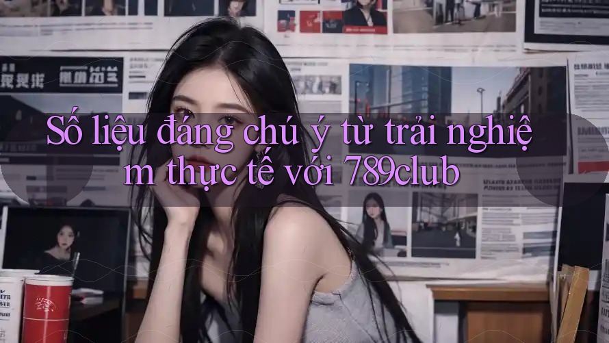 Số liệu đáng chú ý từ trải nghiệm thực tế với 789club Số liệu đáng chú ý từ trải nghiệm thực tế với 789club