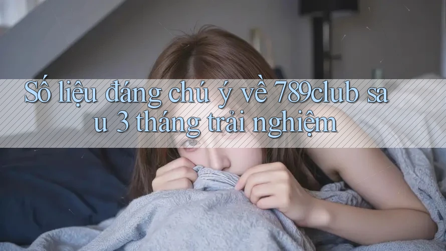 Số liệu đáng chú ý về 789club sau 3 tháng trải nghiệm Số liệu đáng chú ý về 789club sau 3 tháng trải nghiệm