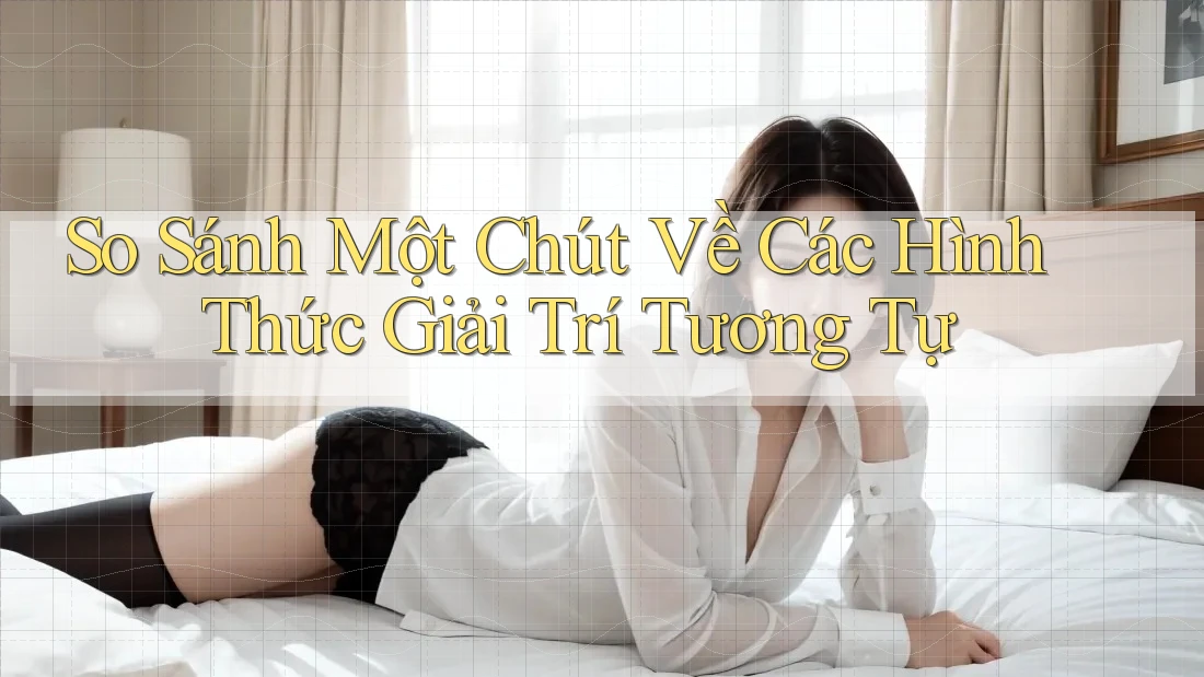 So Sánh Một Chút Về Các Hình Thức Giải Trí Tương Tự
