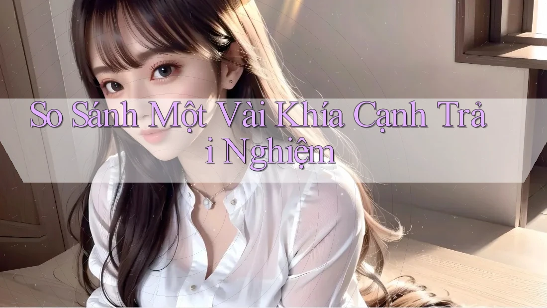 So sánh một vài khía cạnh trải nghiệm So sánh một vài khía cạnh trải nghiệm