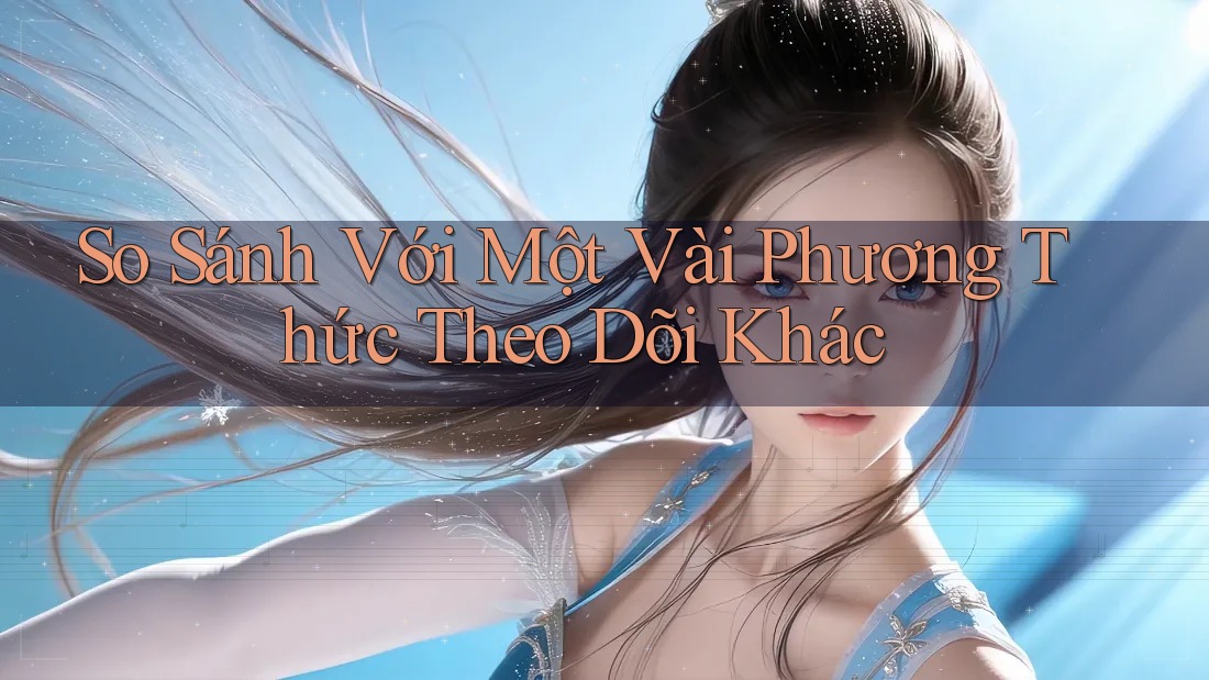 So Sánh Với Một Vài Phương Thức Theo Dõi Khác