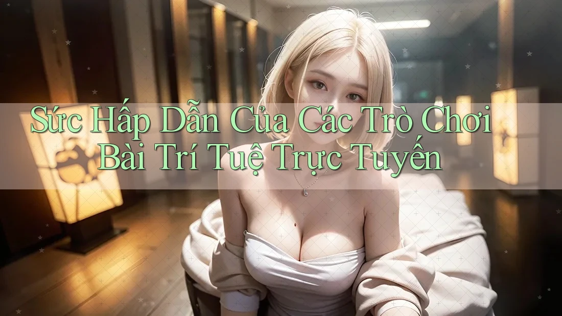 Sức Hấp Dẫn Của Các Trò Chơi Bài Trí Tuệ Trực Tuyến