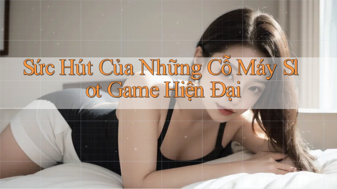 Sức Hút Của Những Cỗ Máy Slot Game Hiện Đại Sức Hút Của Những Cỗ Máy Slot Game Hiện Đại
