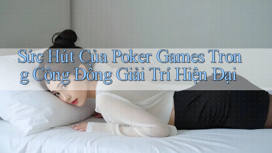 Sức Hút Của Poker Games Trong Cộng Đồng Giải Trí Hiện Đại Sức Hút Của Poker Games Trong Cộng Đồng Giải Trí Hiện Đại