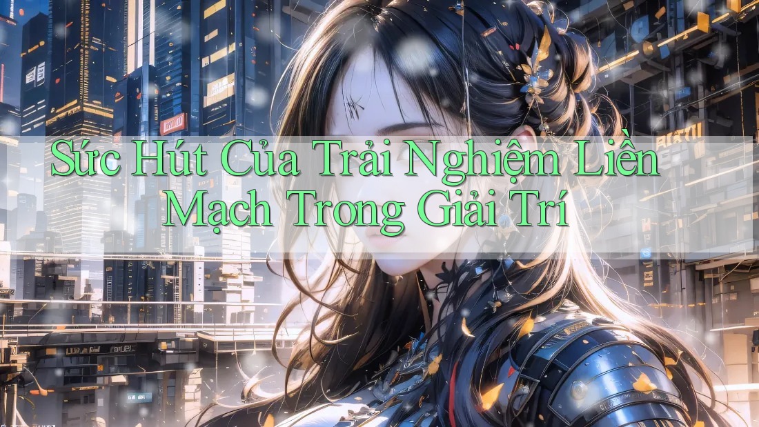 Sức Hút Của Trải Nghiệm Liền Mạch Trong Giải Trí Sức Hút Của Trải Nghiệm Liền Mạch Trong Giải Trí