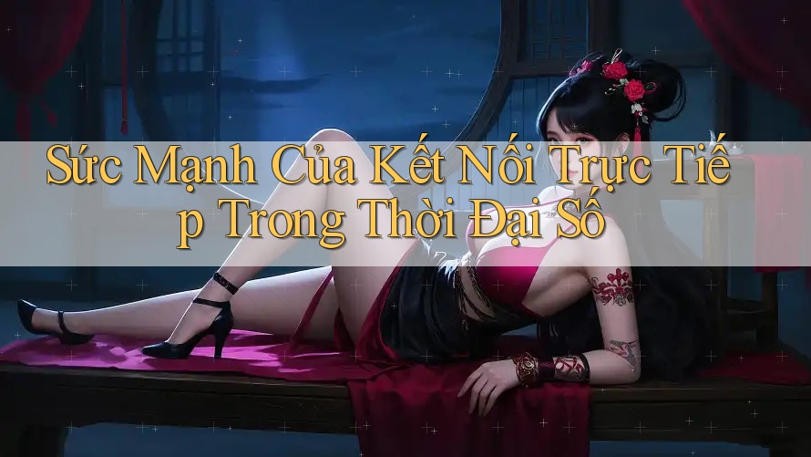 Sức Mạnh Của Kết Nối Trực Tiếp Trong Thời Đại Số Sức Mạnh Của Kết Nối Trực Tiếp Trong Thời Đại Số