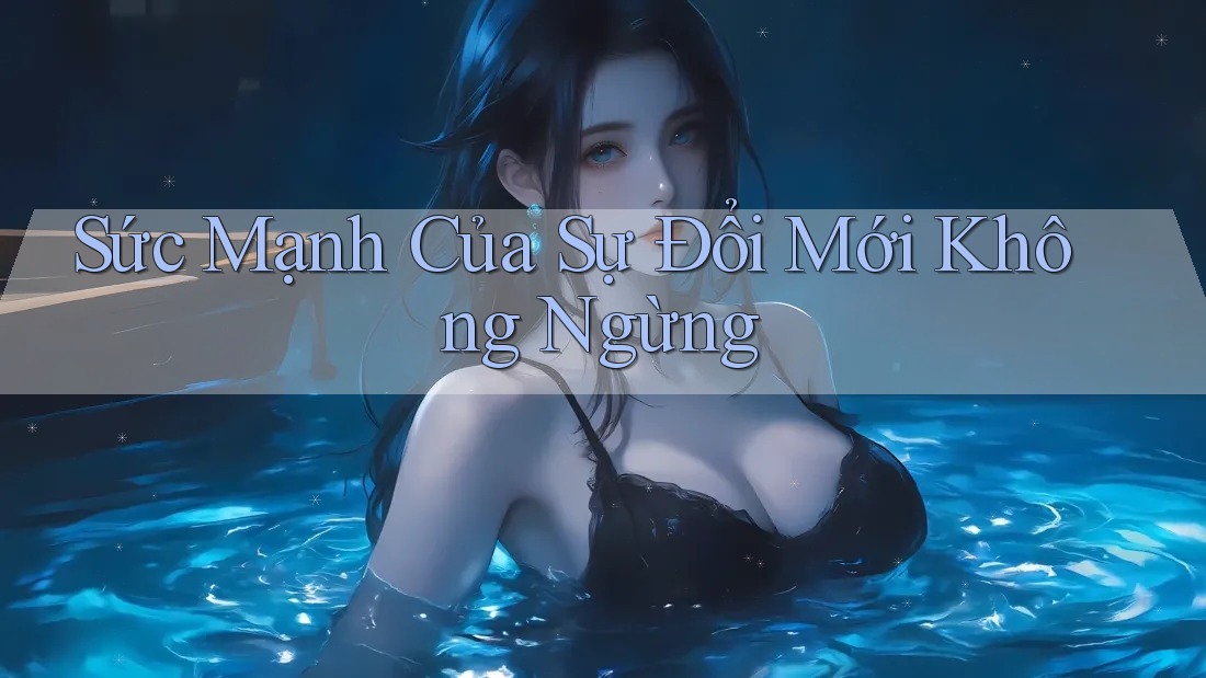 Sức Mạnh Của Sự Đổi Mới Không Ngừng Sức Mạnh Của Sự Đổi Mới Không Ngừng