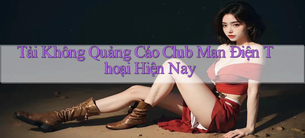 tải không quảng cáo club man điện thoại hiện nay