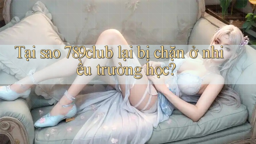 Tại sao 789club lại bị chặn ở nhiều trường học? Tại sao 789club lại bị chặn ở nhiều trường học?