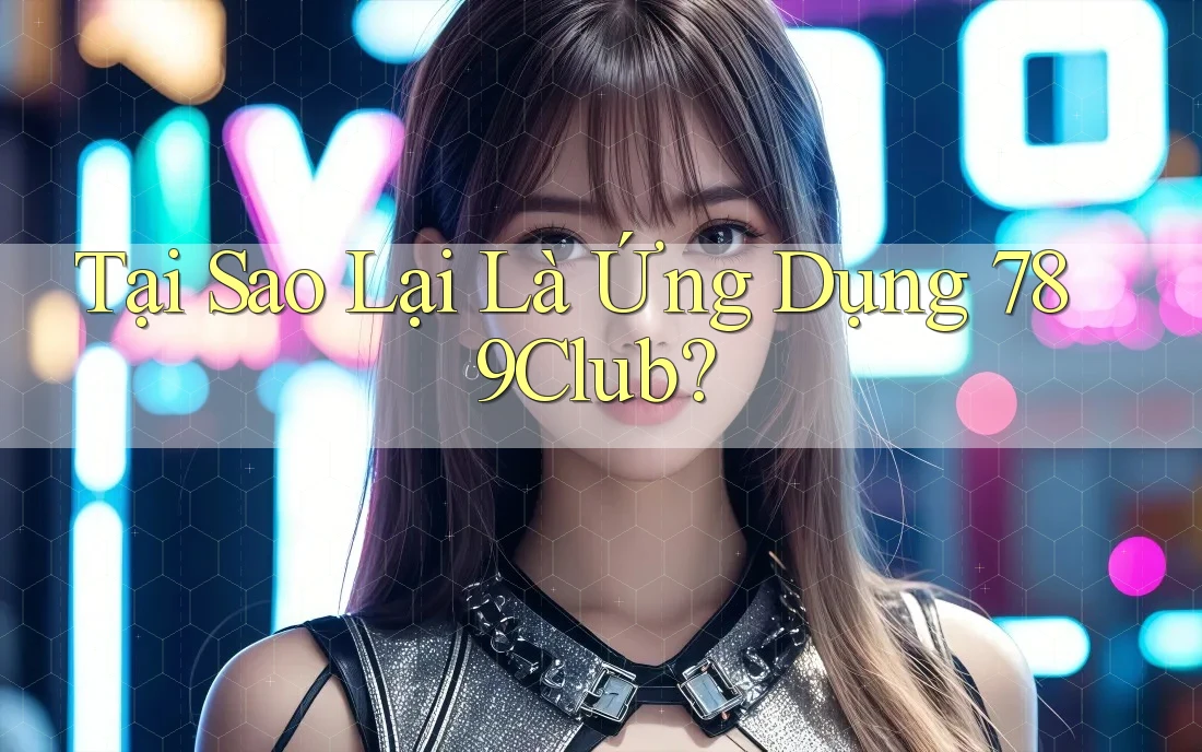 Tại Sao Lại Là Ứng Dụng 789Club? Tại Sao Lại Là Ứng Dụng 789Club?