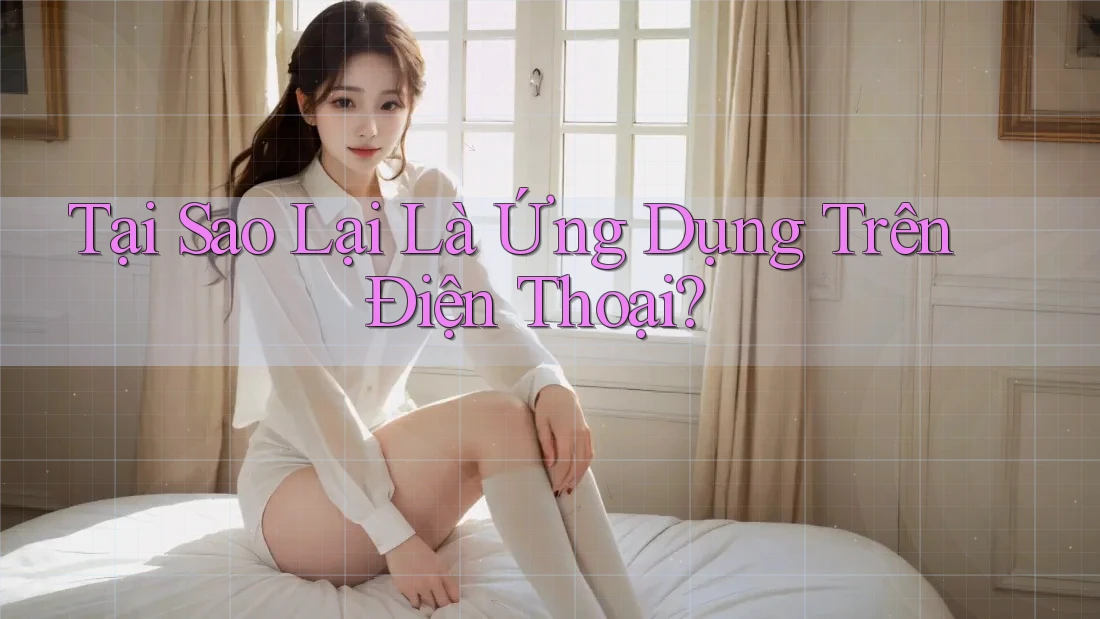 Tại Sao Lại Là Ứng Dụng Trên Điện Thoại? Tại Sao Lại Là Ứng Dụng Trên Điện Thoại?
