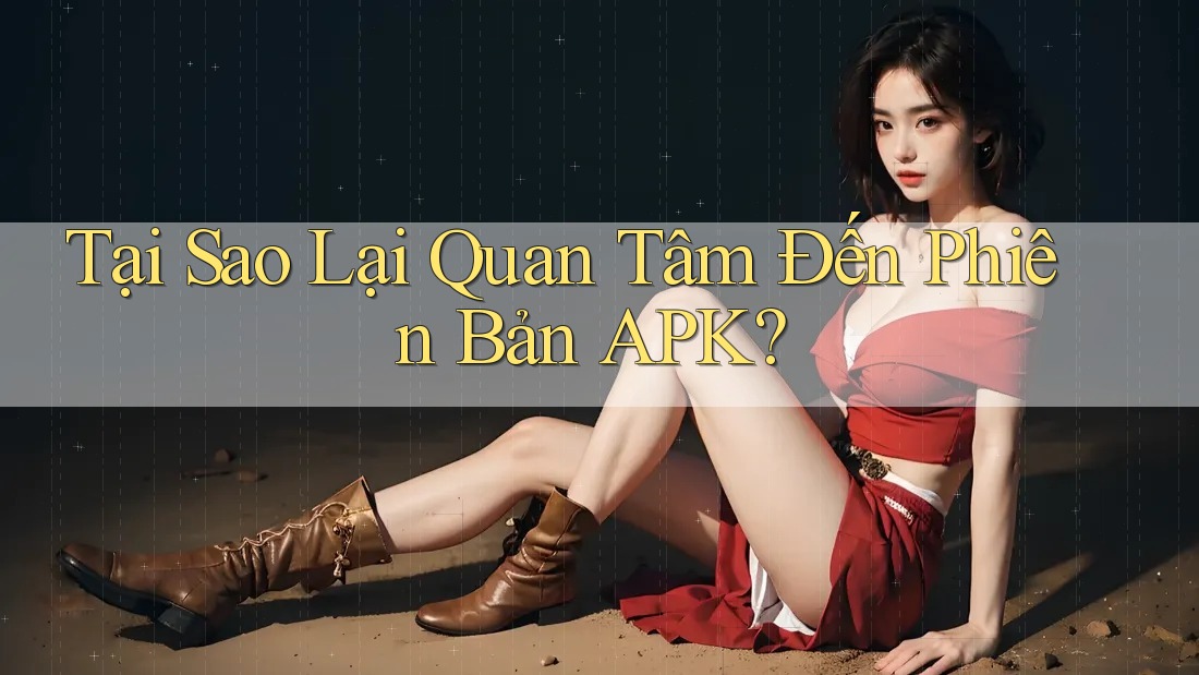 Tại Sao Lại Quan Tâm Đến Phiên Bản APK? Tại Sao Lại Quan Tâm Đến Phiên Bản APK?