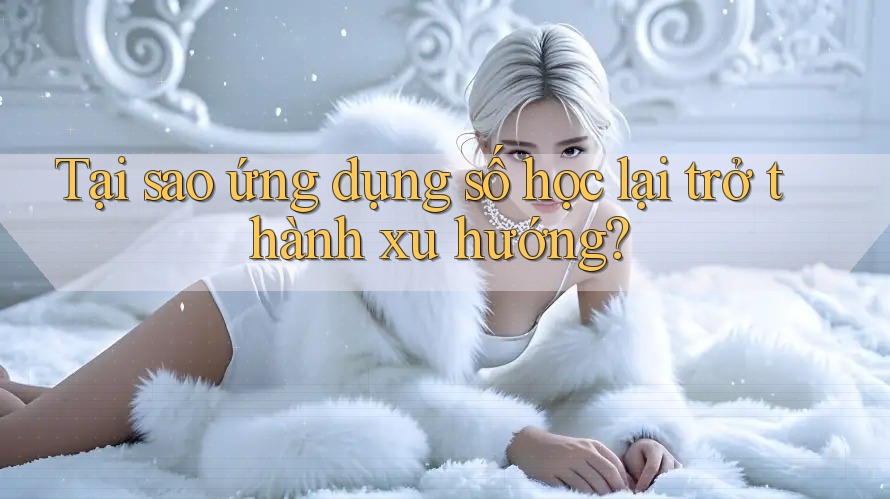 Tại sao ứng dụng số học lại trở thành xu hướng?