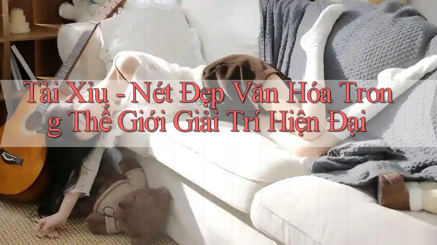Tài Xỉu - Nét Đẹp Văn Hóa Trong Thế Giới Giải Trí Hiện Đại Tài Xỉu - Nét Đẹp Văn Hóa Trong Thế Giới Giải Trí Hiện Đại