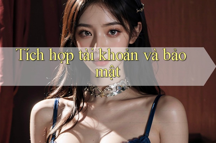 Tích hợp tài khoản và bảo mật Tích hợp tài khoản và bảo mật