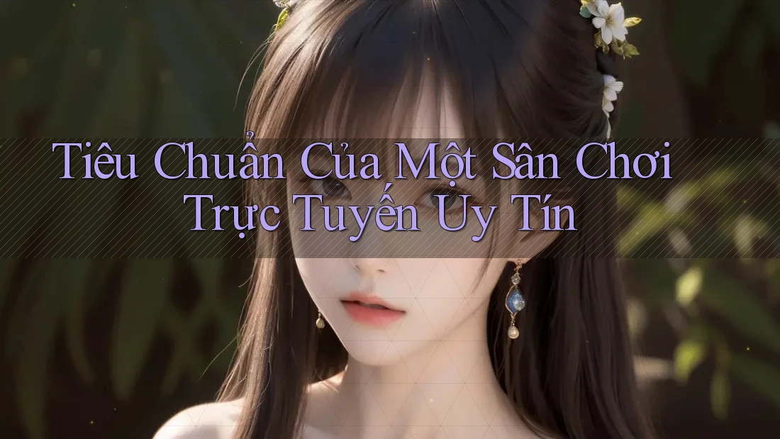 Tiêu Chuẩn Của Một Sân Chơi Trực Tuyến Uy Tín Tiêu Chuẩn Của Một Sân Chơi Trực Tuyến Uy Tín