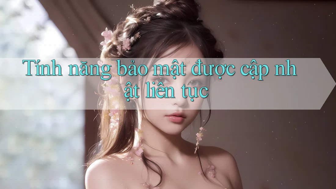 Tính năng bảo mật được cập nhật liên tục Tính năng bảo mật được cập nhật liên tục