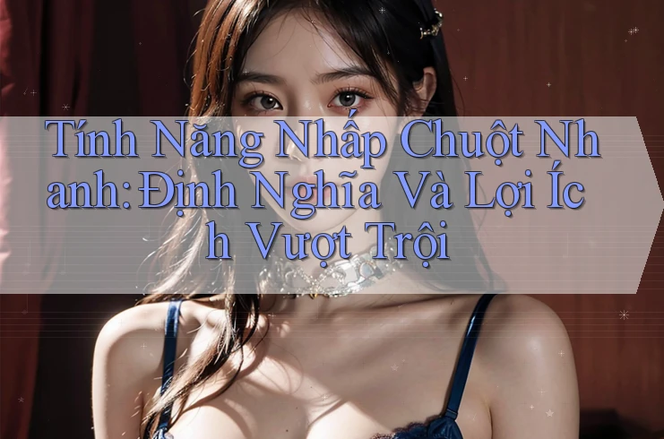Tính Năng Nhấp Chuột Nhanh: Định Nghĩa Và Lợi Ích Vượt Trội Tính Năng Nhấp Chuột Nhanh: Định Nghĩa Và Lợi Ích Vượt Trội
