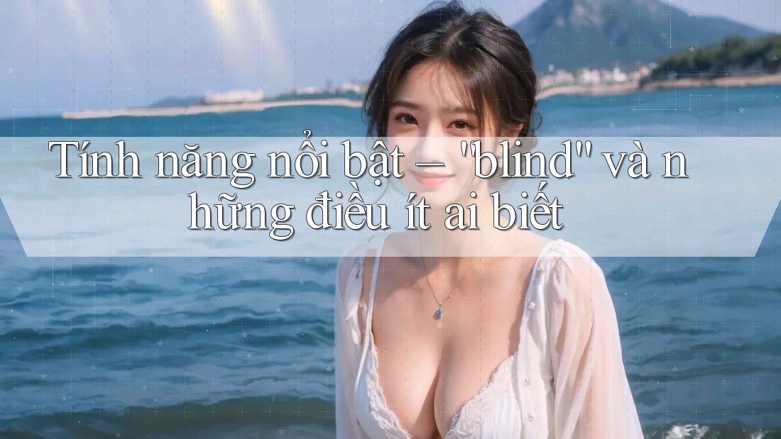 Tính năng nổi bật – “blind” và những điều ít ai biết Tính năng nổi bật – “blind” và những điều ít ai biết