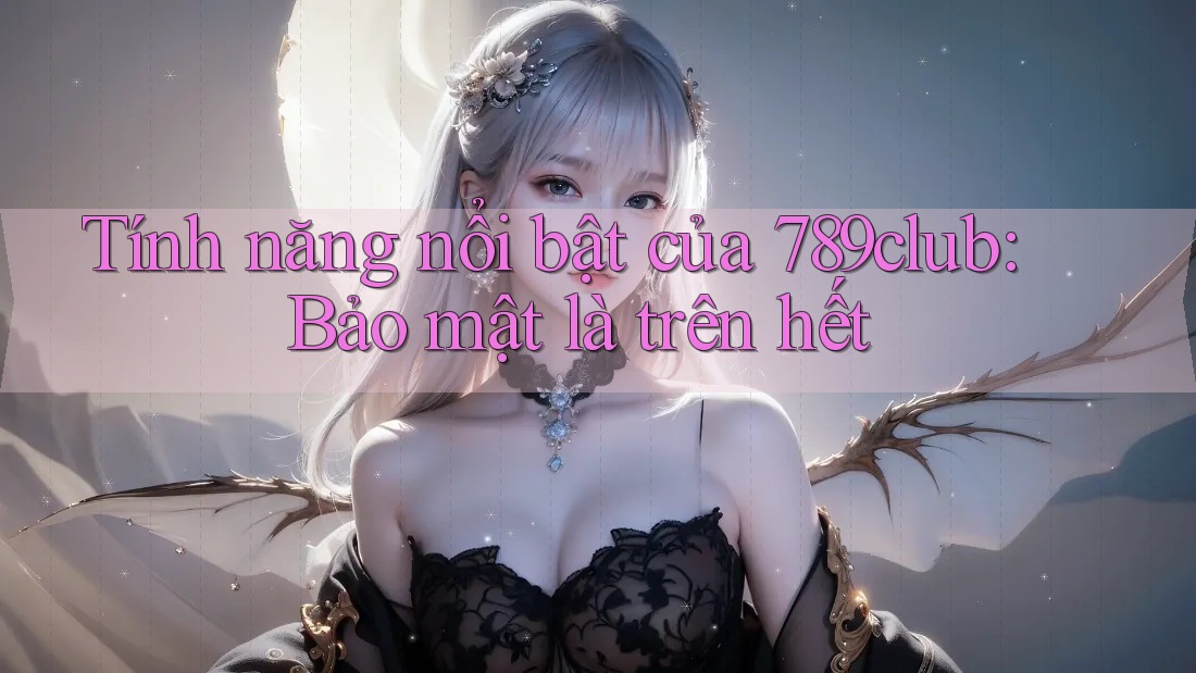 Tính năng nổi bật của 789club: Bảo mật là trên hết