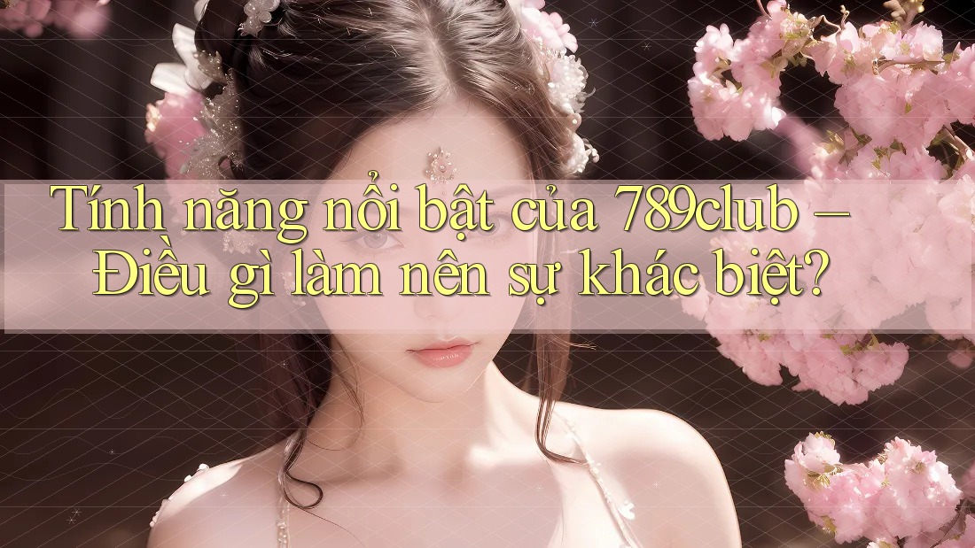 Tính năng nổi bật của 789club – Điều gì làm nên sự khác biệt?